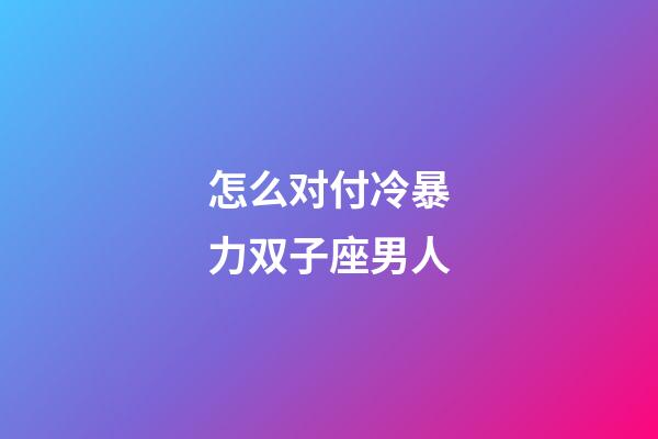 怎么对付冷暴力双子座男人-第1张-星座运势-玄机派