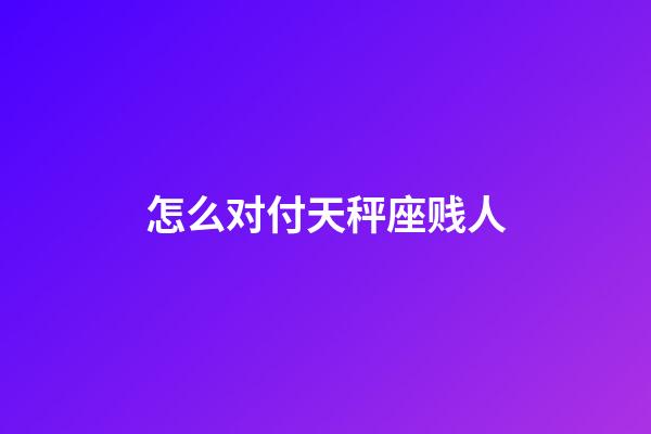 怎么对付天秤座贱人-第1张-星座运势-玄机派