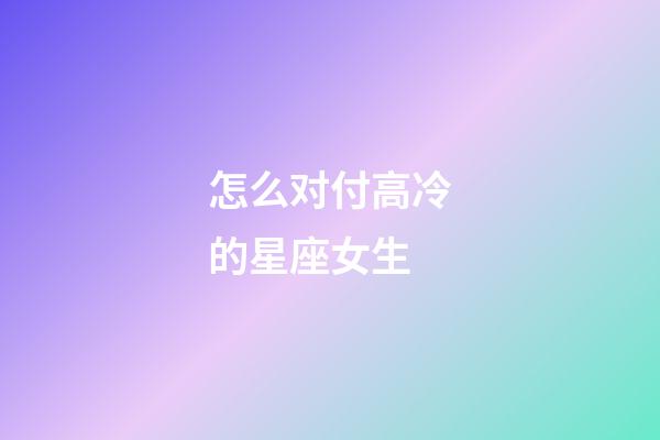 怎么对付高冷的星座女生-第1张-星座运势-玄机派