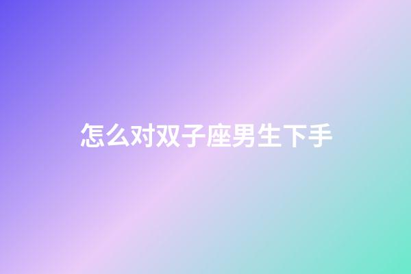 怎么对双子座男生下手-第1张-星座运势-玄机派