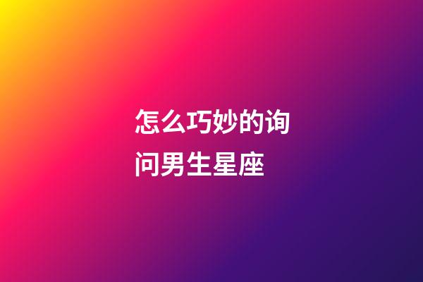 怎么巧妙的询问男生星座-第1张-星座运势-玄机派