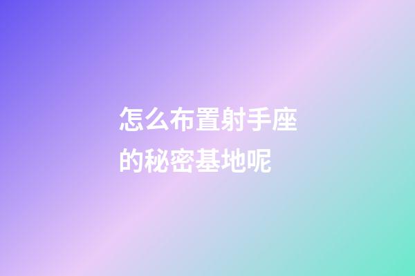 怎么布置射手座的秘密基地呢-第1张-星座运势-玄机派