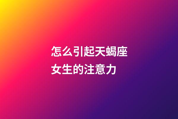 怎么引起天蝎座女生的注意力-第1张-星座运势-玄机派