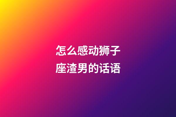 怎么感动狮子座渣男的话语-第1张-星座运势-玄机派