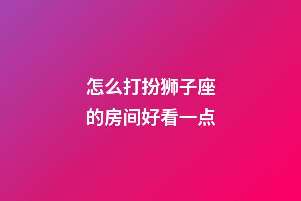 怎么打扮狮子座的房间好看一点