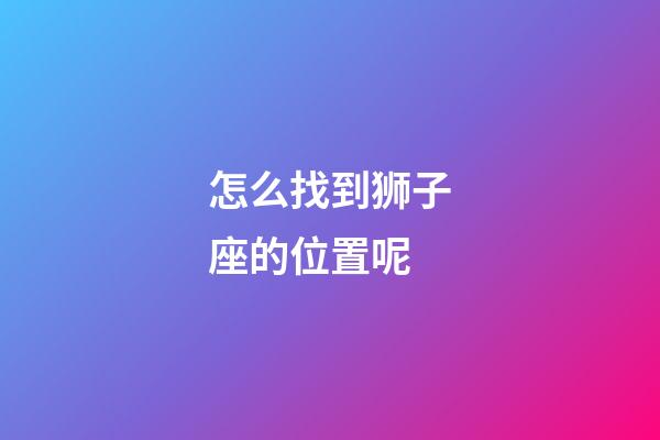 怎么找到狮子座的位置呢-第1张-星座运势-玄机派