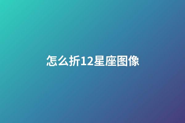 怎么折12星座图像-第1张-星座运势-玄机派