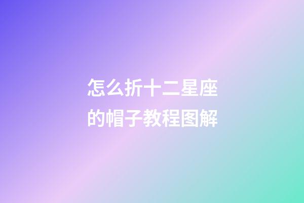 怎么折十二星座的帽子教程图解