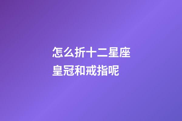 怎么折十二星座皇冠和戒指呢