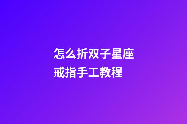 怎么折双子星座戒指手工教程