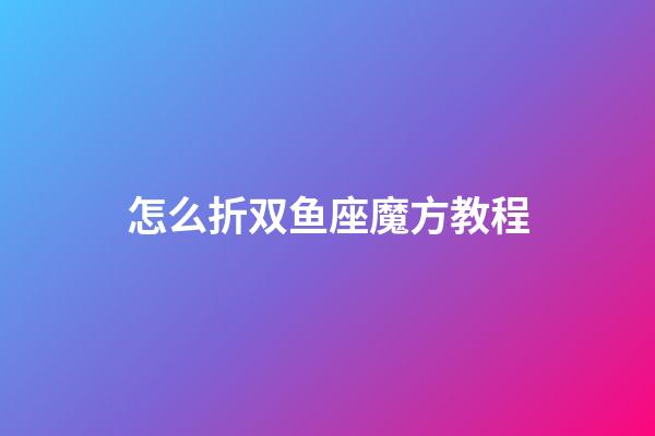 怎么折双鱼座魔方教程