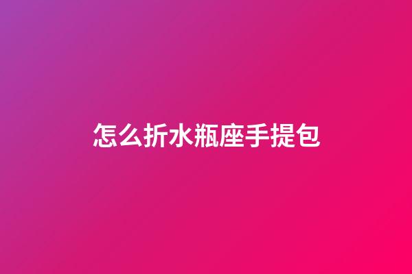 怎么折水瓶座手提包