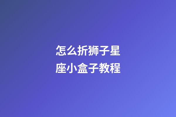 怎么折狮子星座小盒子教程