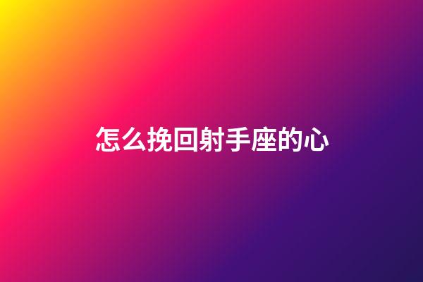 怎么挽回射手座的心-第1张-星座运势-玄机派