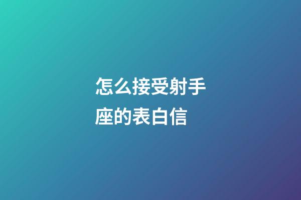 怎么接受射手座的表白信