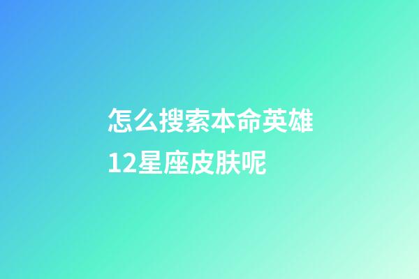 怎么搜索本命英雄12星座皮肤呢