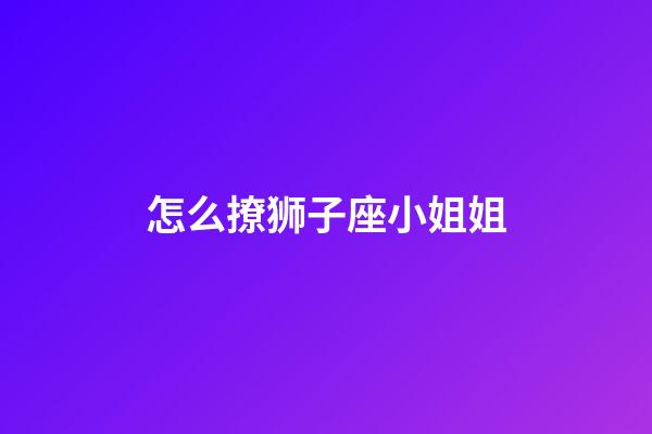 怎么撩狮子座小姐姐-第1张-星座运势-玄机派