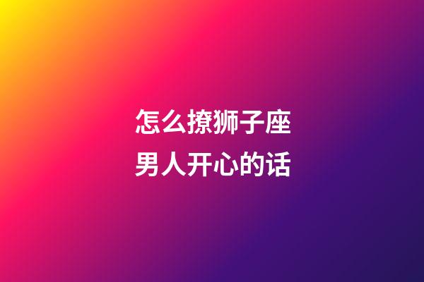 怎么撩狮子座男人开心的话-第1张-星座运势-玄机派