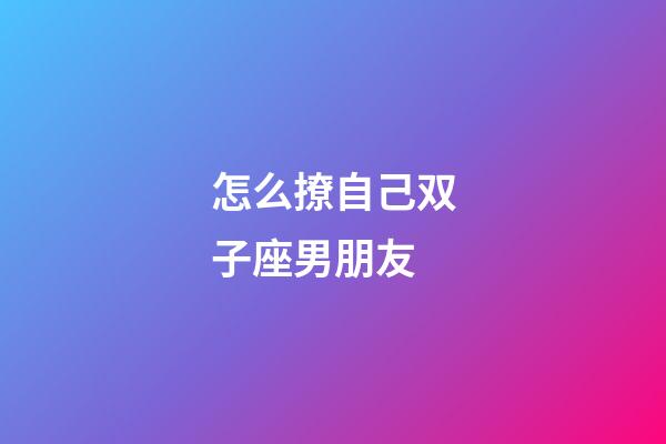 怎么撩自己双子座男朋友-第1张-星座运势-玄机派