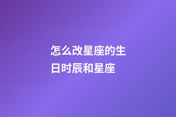 怎么改星座的生日时辰和星座