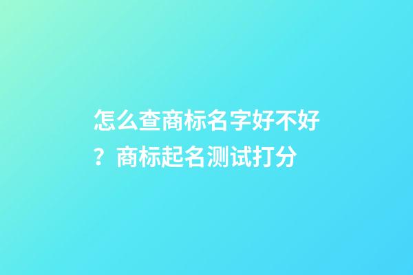 怎么查商标名字好不好？商标起名测试打分-第1张-商标起名-玄机派