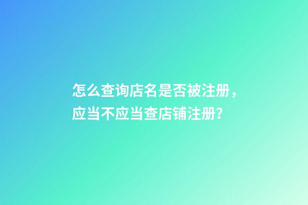 怎么查询店名是否被注册，应当不应当查店铺注册？-第1张-店铺起名-玄机派