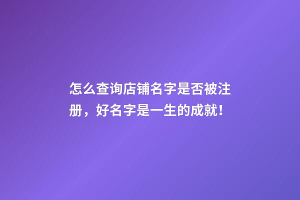 怎么查询店铺名字是否被注册，好名字是一生的成就！-第1张-店铺起名-玄机派