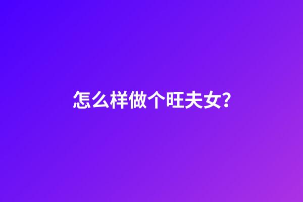 怎么样做个旺夫女？