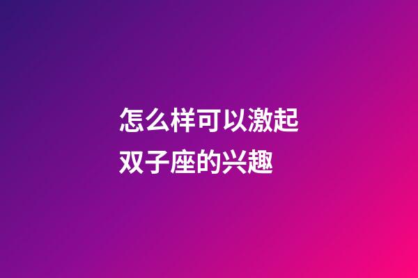 怎么样可以激起双子座的兴趣-第1张-星座运势-玄机派