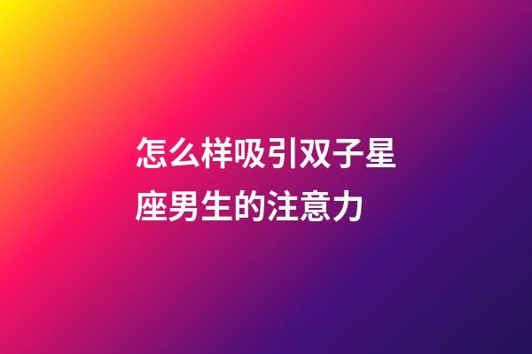 怎么样吸引双子星座男生的注意力-第1张-星座运势-玄机派