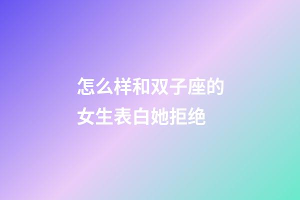 怎么样和双子座的女生表白她拒绝-第1张-星座运势-玄机派