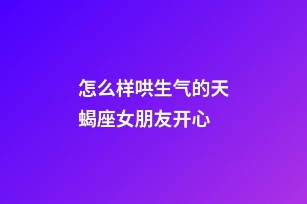 怎么样哄生气的天蝎座女朋友开心-第1张-星座运势-玄机派