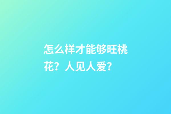 怎么样才能够旺桃花？人见人爱？