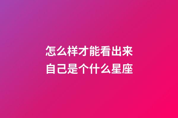 怎么样才能看出来自己是个什么星座-第1张-星座运势-玄机派