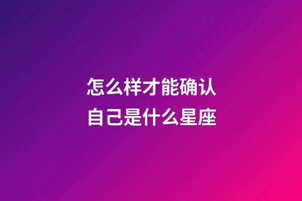 怎么样才能确认自己是什么星座-第1张-星座运势-玄机派