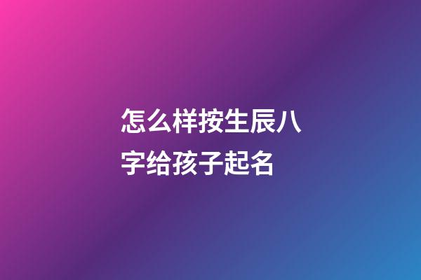 怎么样按生辰八字给孩子起名