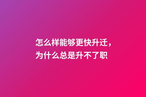 怎么样能够更快升迁，为什么总是升不了职