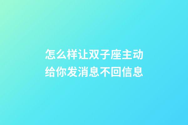 怎么样让双子座主动给你发消息不回信息