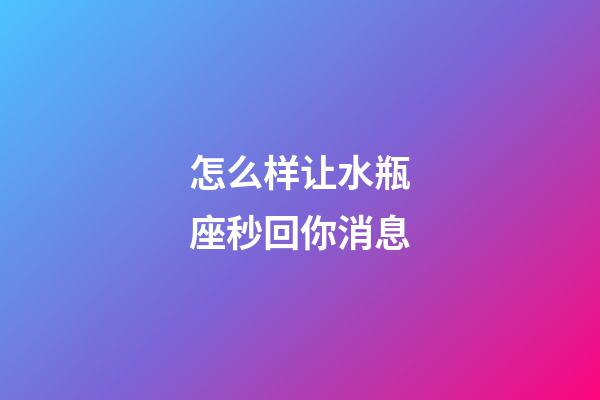 怎么样让水瓶座秒回你消息