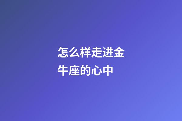 怎么样走进金牛座的心中-第1张-星座运势-玄机派