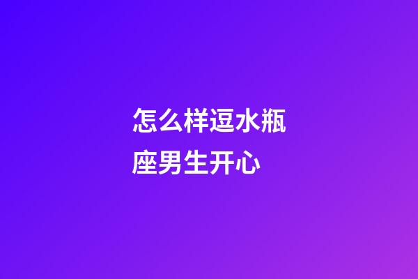 怎么样逗水瓶座男生开心-第1张-星座运势-玄机派