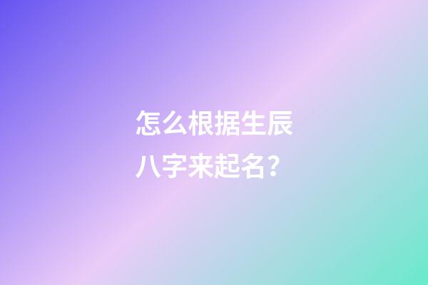 怎么根据生辰八字来起名？