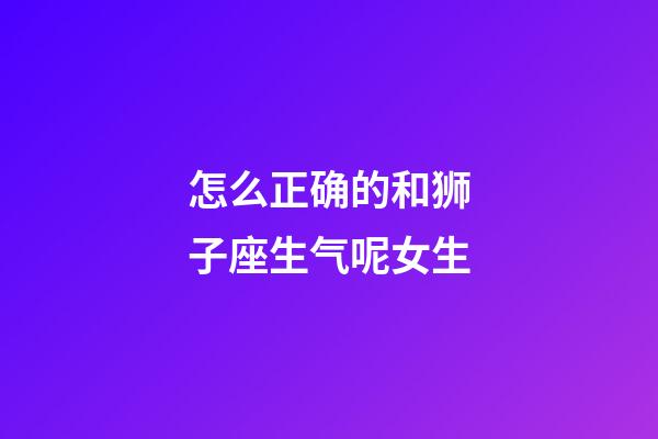 怎么正确的和狮子座生气呢女生-第1张-星座运势-玄机派