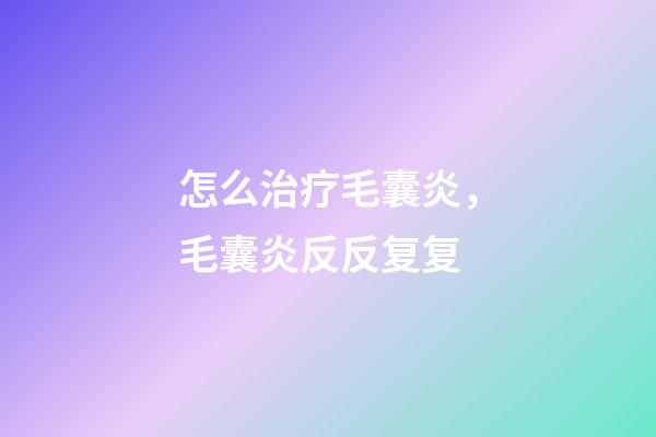 怎么治疗毛囊炎，毛囊炎反反复复-第1张-观点-玄机派