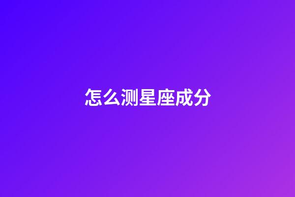 怎么测星座成分-第1张-星座运势-玄机派