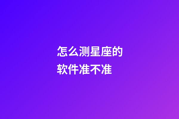 怎么测星座的软件准不准-第1张-星座运势-玄机派