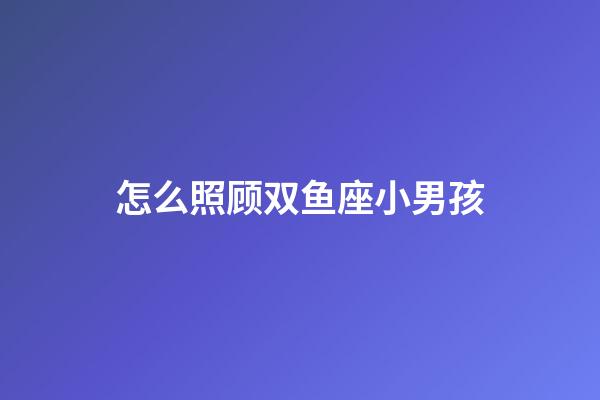 怎么照顾双鱼座小男孩