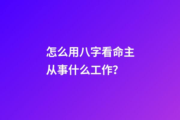 怎么用八字看命主从事什么工作？