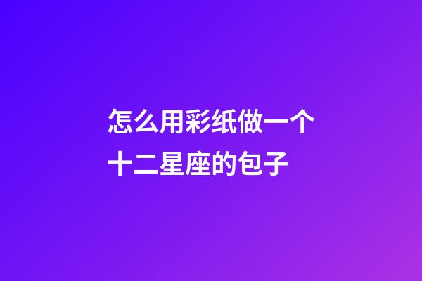 怎么用彩纸做一个十二星座的包子