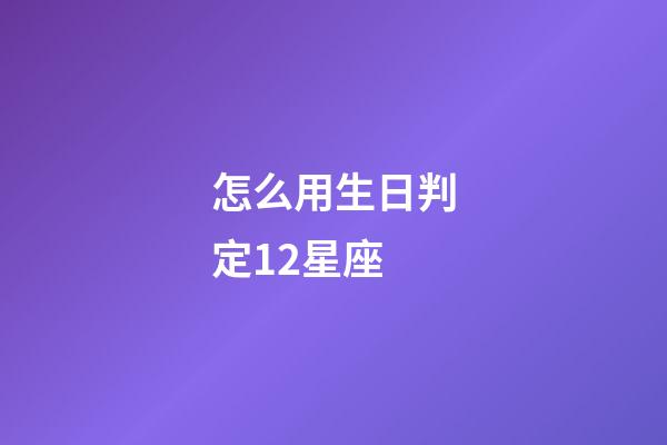 怎么用生日判定12星座-第1张-星座运势-玄机派